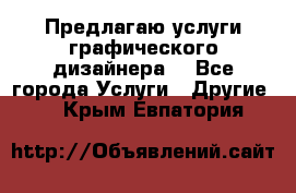 Предлагаю услуги графического дизайнера  - Все города Услуги » Другие   . Крым,Евпатория